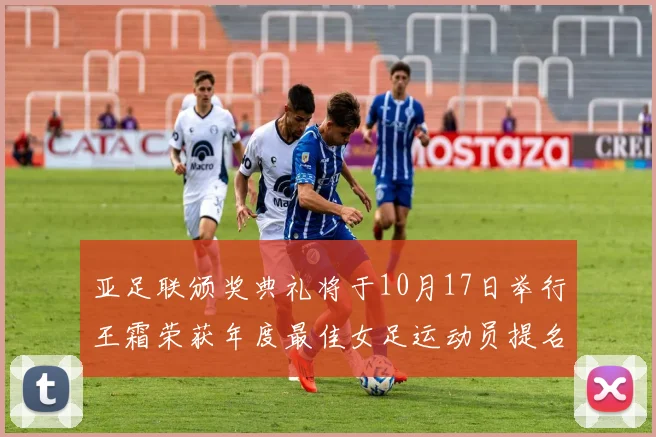 亚足联颁奖典礼将于10月17日举行王霜荣获年度最佳女足运动员提名