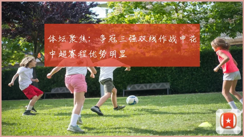 体坛聚焦：争冠三强双线作战申花中超赛程优势明显