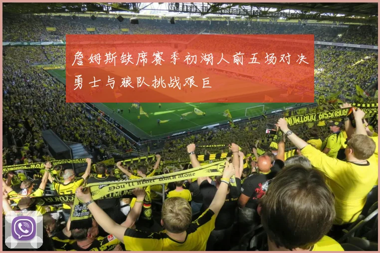 詹姆斯缺席赛季初湖人前五场对决勇士与狼队挑战艰巨