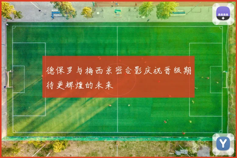 德保罗与梅西亲密合影庆祝晋级期待更辉煌的未来