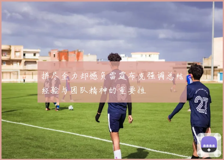 拼尽全力却憾负雷霆布克强调总结经验与团队精神的重要性