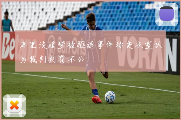 库里谈追梦被驱逐事件称更衣室认为裁判判罚不公