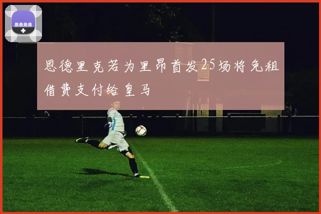 恩德里克若为里昂首发25场将免租借费支付给皇马