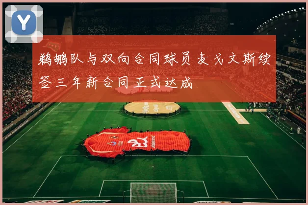 鹈鹕队与双向合同球员麦戈文斯续签三年新合同正式达成