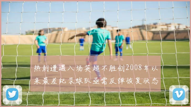 热刺遭遇八场英超不胜创2008年以来最差纪录球队亟需反弹恢复状态