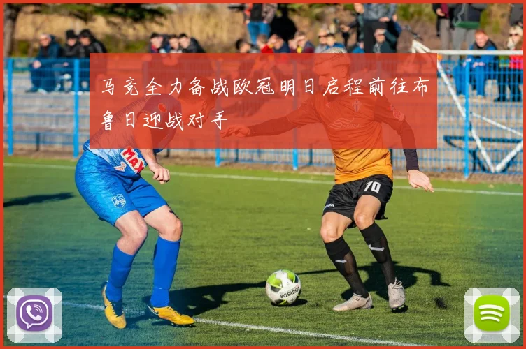 马竞全力备战欧冠明日启程前往布鲁日迎战对手