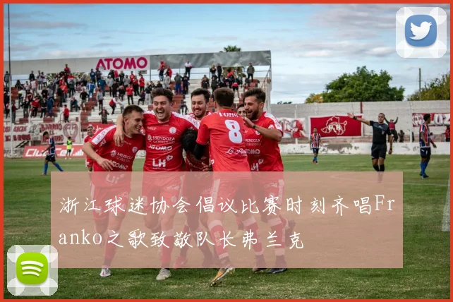 浙江球迷协会倡议比赛时刻齐唱Franko之歌致敬队长弗兰克