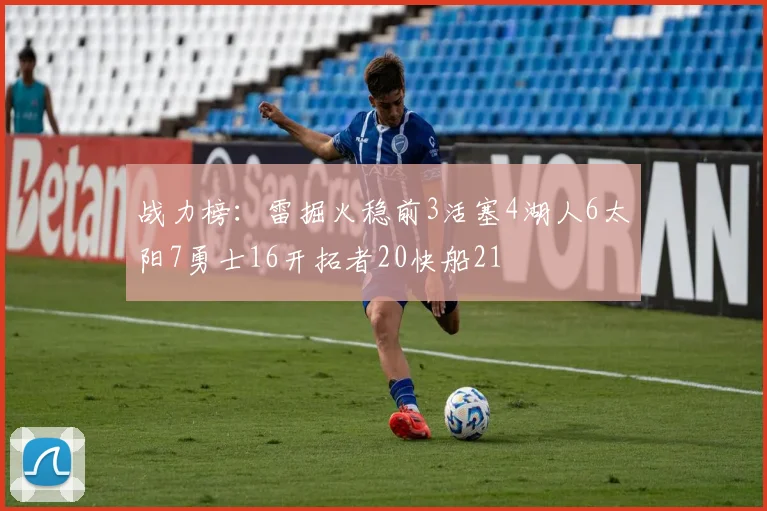 战力榜：雷掘火稳前3活塞4湖人6太阳7勇士16开拓者20快船21