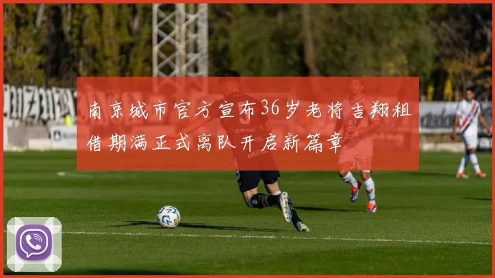 南京城市官方宣布36岁老将吉翔租借期满正式离队开启新篇章