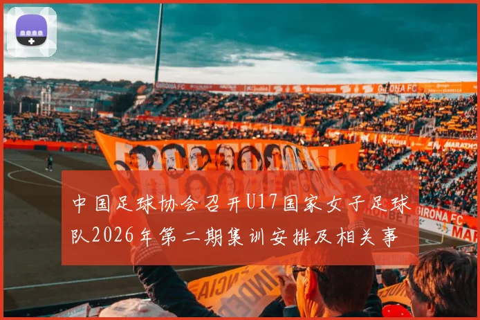 中国足球协会召开U17国家女子足球队2026年第二期集训安排及相关事项通知
